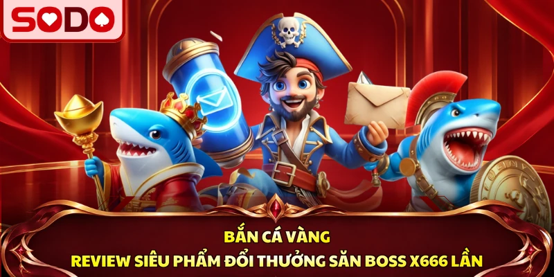 Bắn Cá Vàng - Review Siêu Phẩm Đổi Thưởng Săn Boss x666 Lần