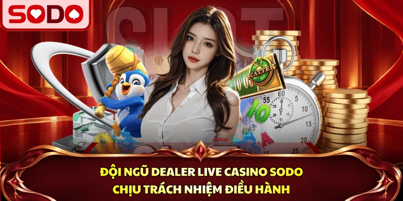 Đội ngũ Dealer live casino SODO chịu trách nhiệm điều hành