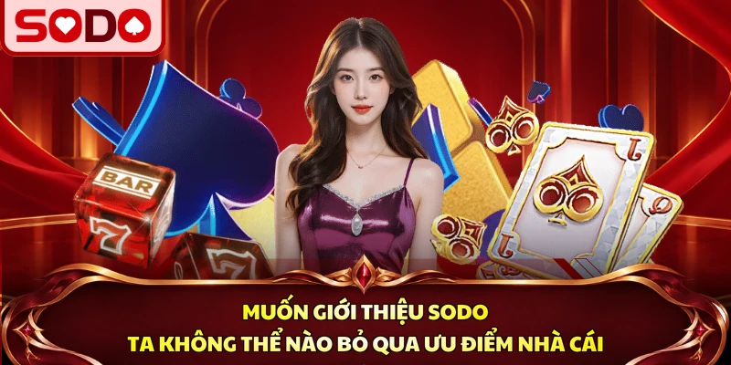 Muốn giới thiệu SODO ta không thể nào bỏ qua ưu điểm nhà cái